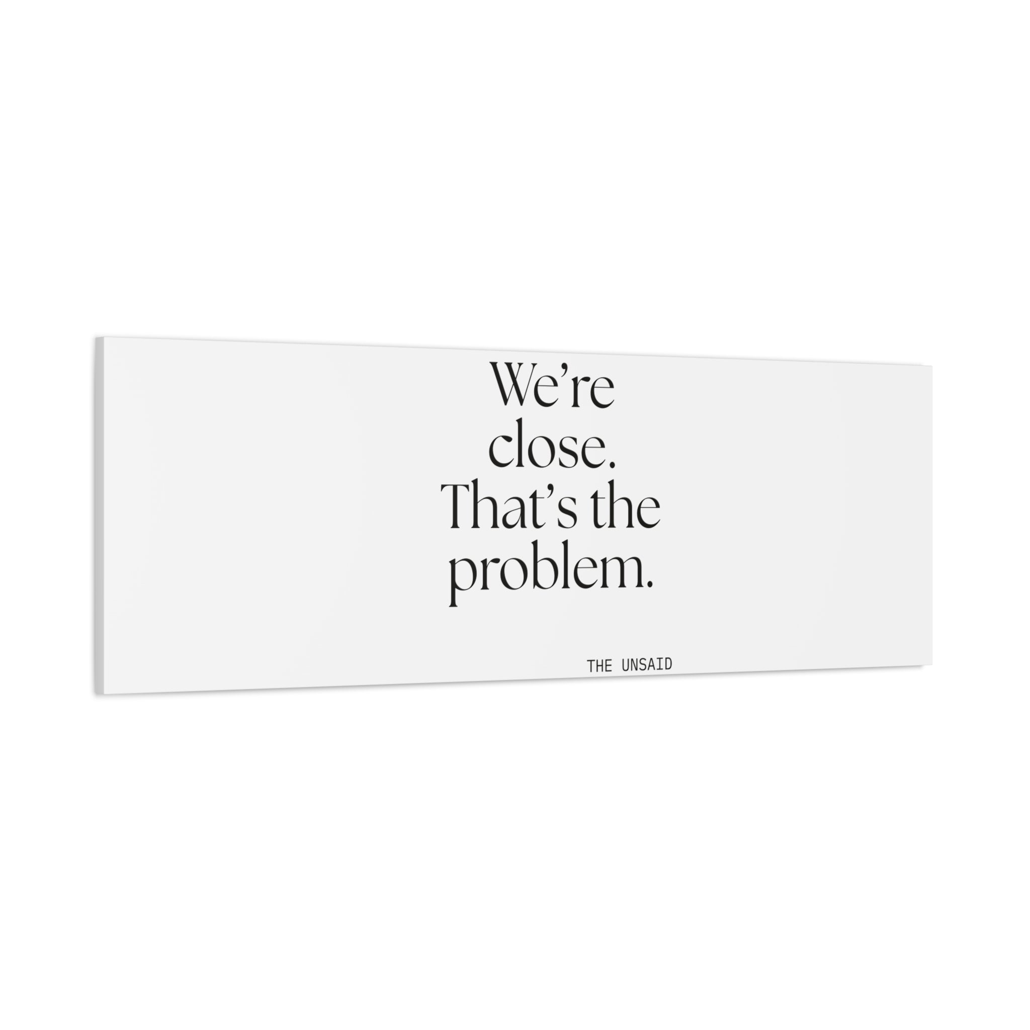 We’re close. That’s the problem - Canvas Print - For Someone Who Stays