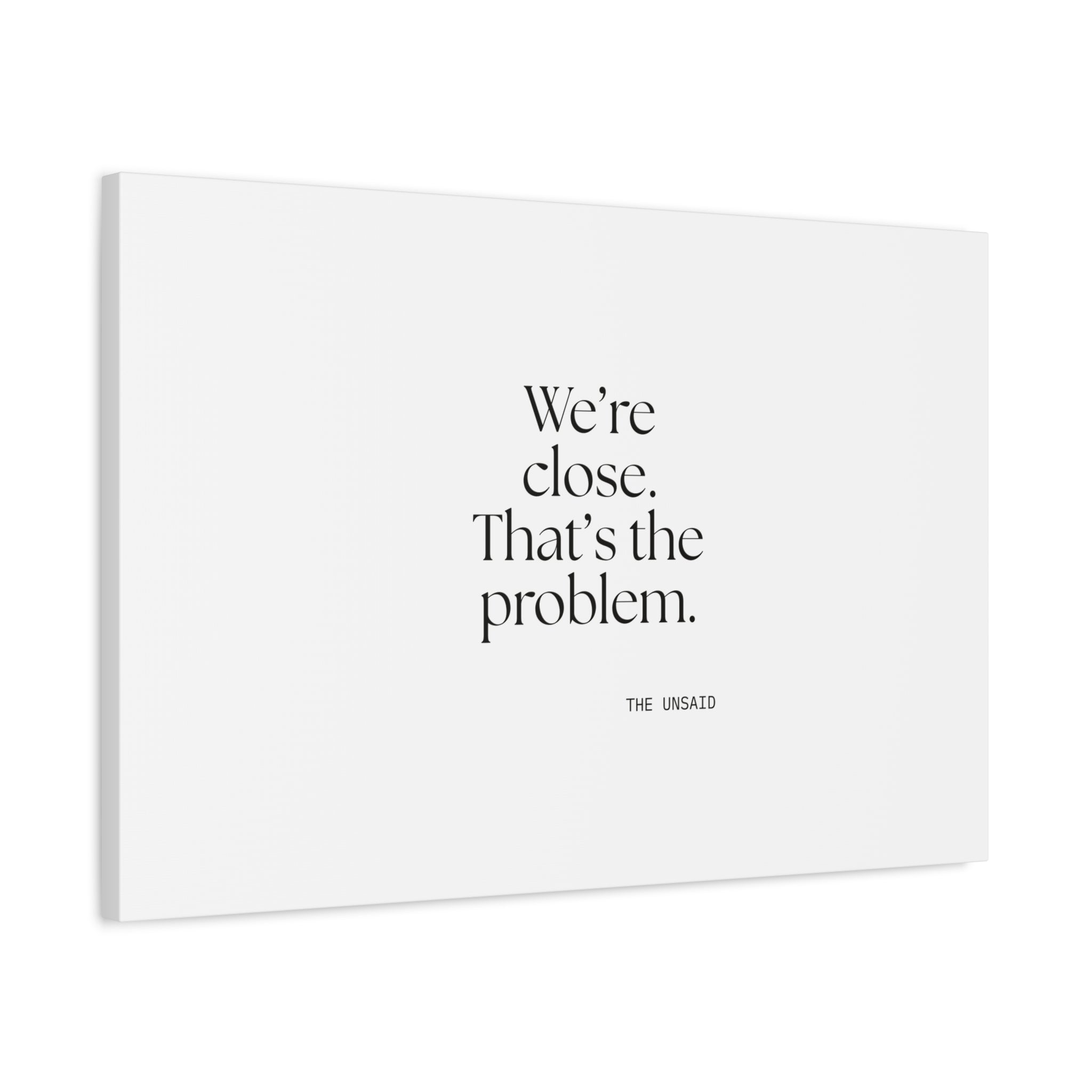 We’re close. That’s the problem - Canvas Print - For Someone Who Stays