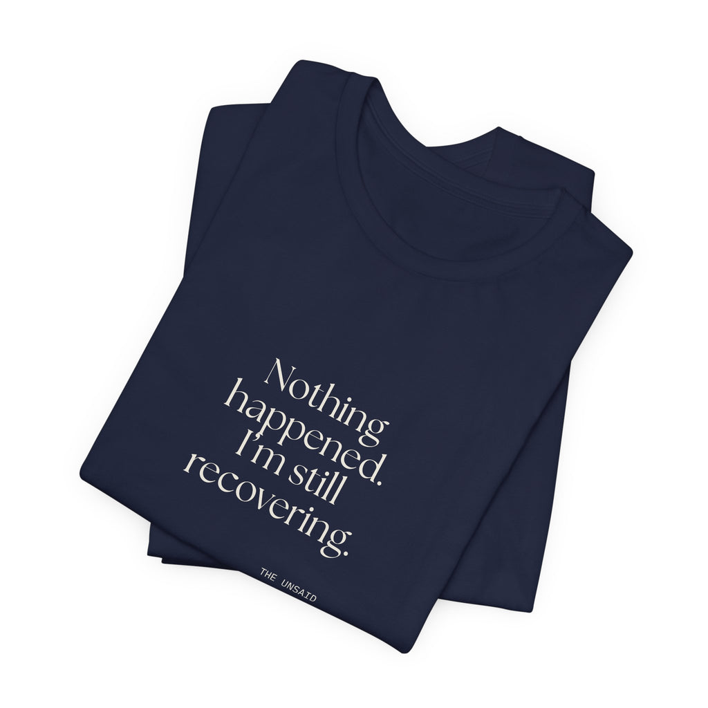 Nothing happened. I’m still recovering - Shirt - For Tired Days