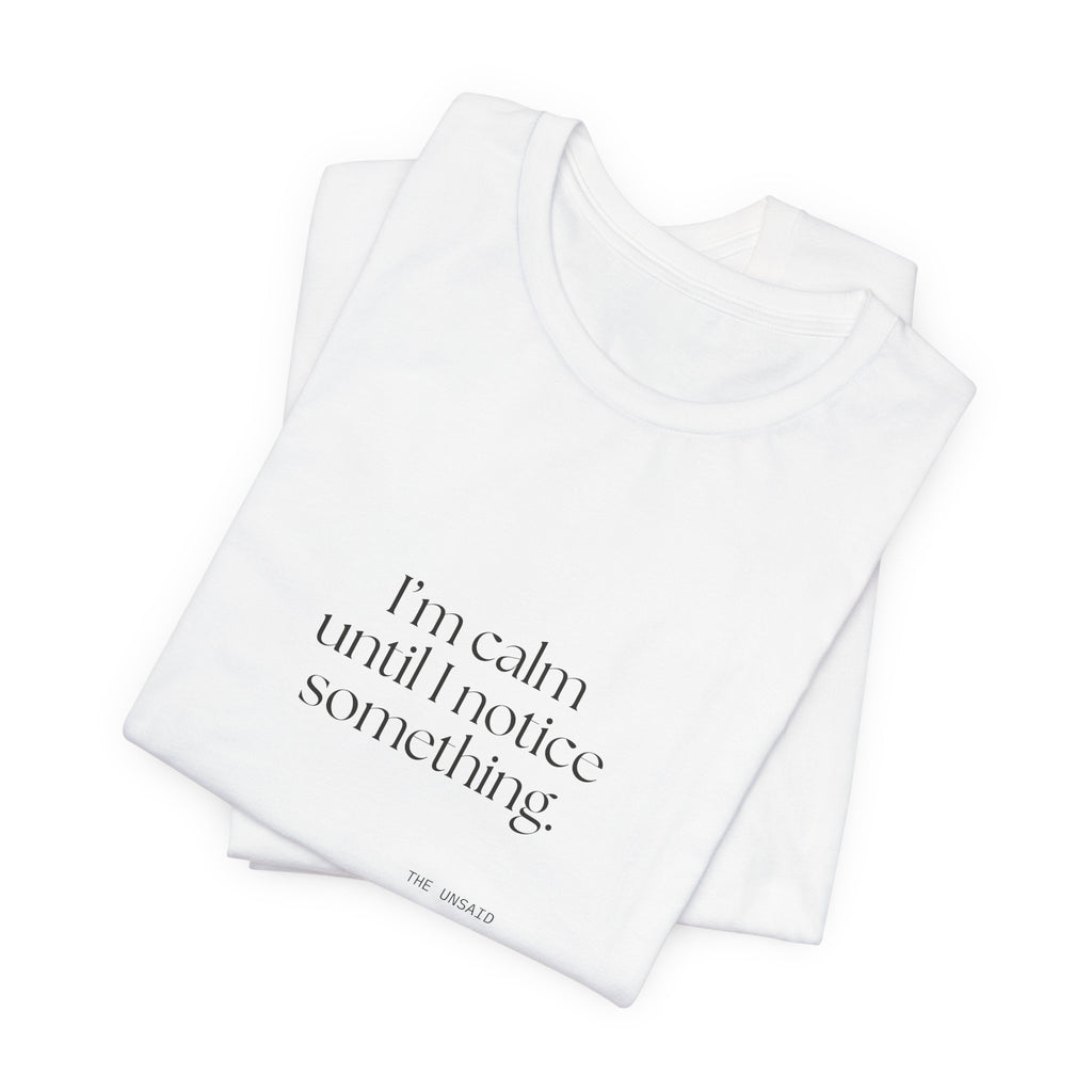 I’m calm until I notice something - Shirt - For Overthinkers