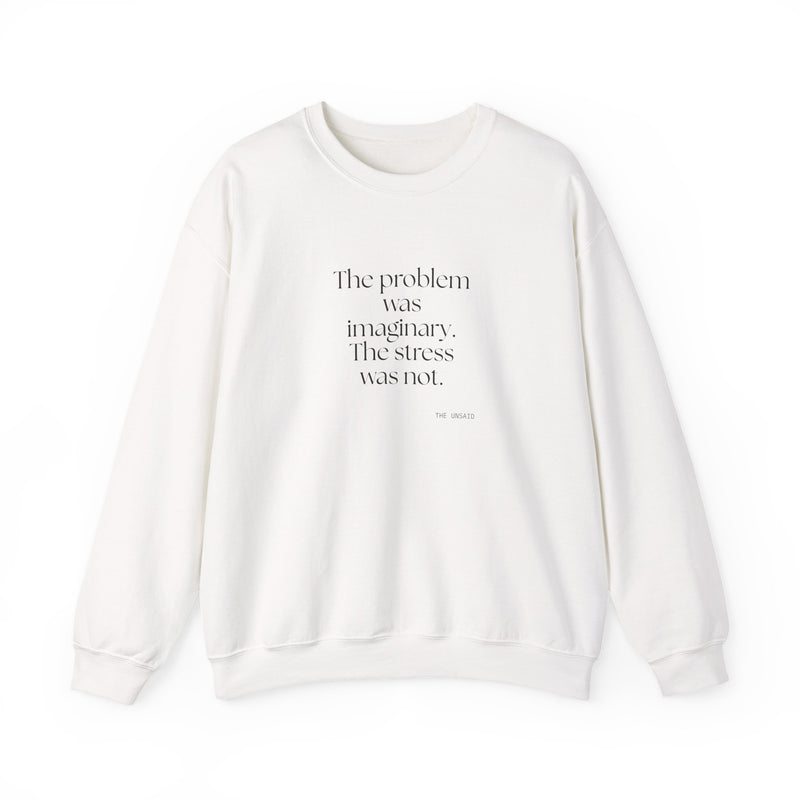 Sweatshirt — The problem was imaginary. The stress was not.