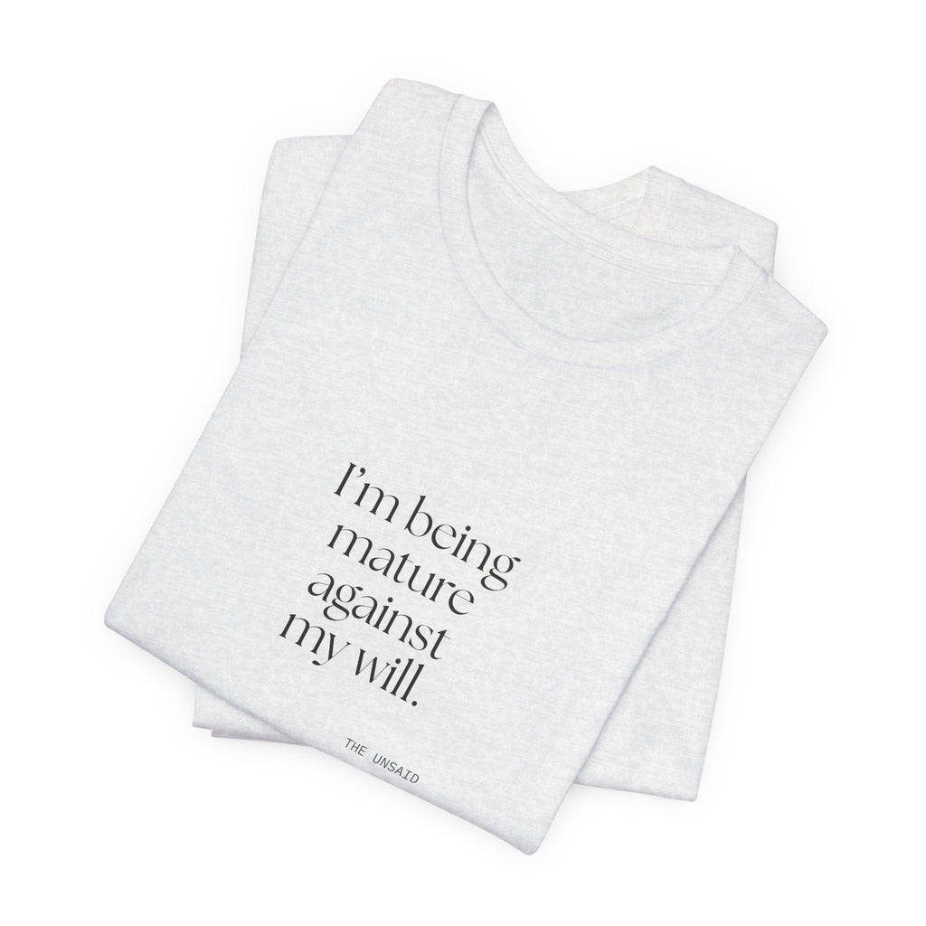 I’m being mature against my will - Shirt - Dry Humor