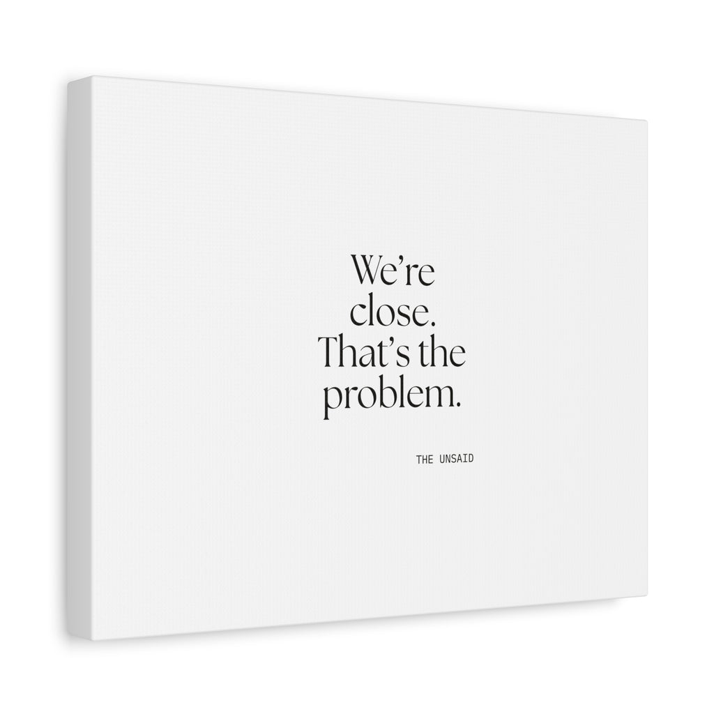 We’re close. That’s the problem - Canvas Print - For Someone Who Stays