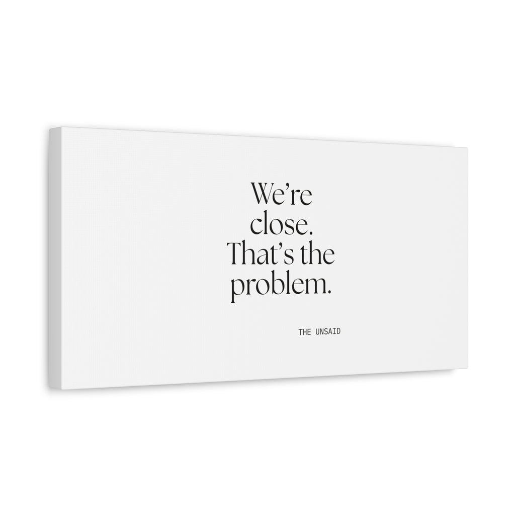 We’re close. That’s the problem - Canvas Print - For Someone Who Stays