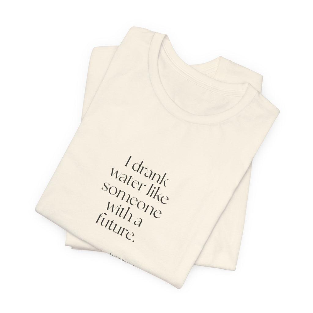 I drank water like someone with a future - Shirt - Dry Humor