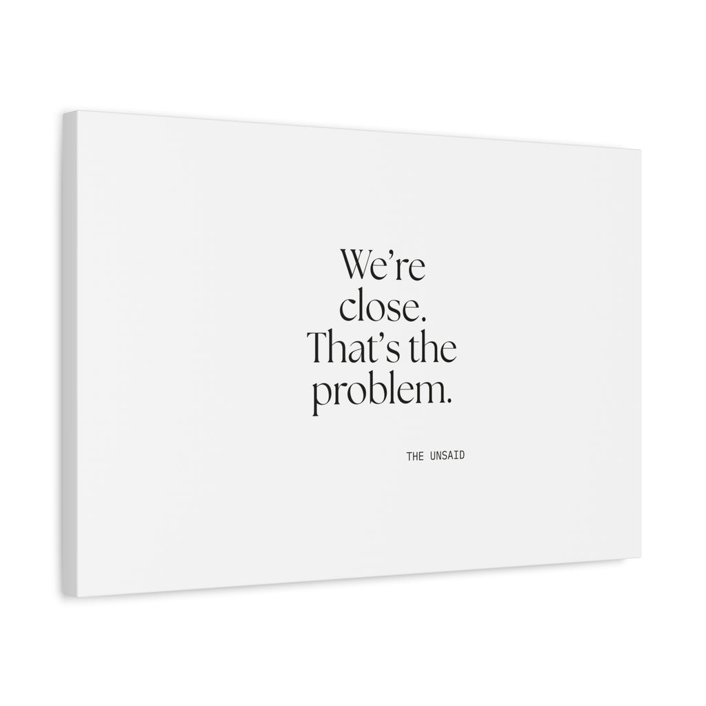 We’re close. That’s the problem - Canvas Print - For Someone Who Stays