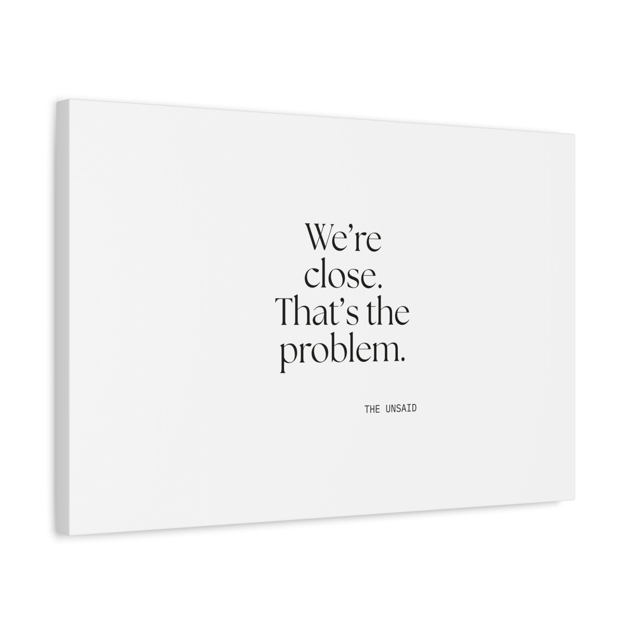 We’re close. That’s the problem - Canvas Print - For Someone Who Stays