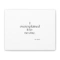 I overexplained it to no one - Canvas Print - For Overthinkers