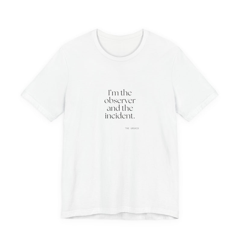 Shirt — I’m the observer and the incident.