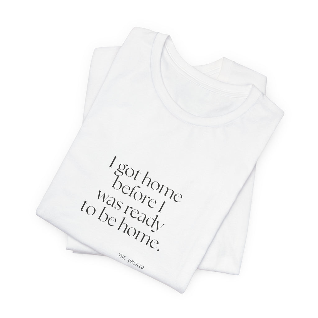 I got home before I was ready to be home - Shirt - For Quiet Minds