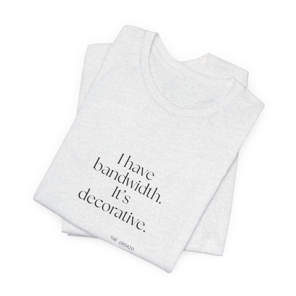 I have bandwidth. It’s decorative - Shirt - For Tired Days