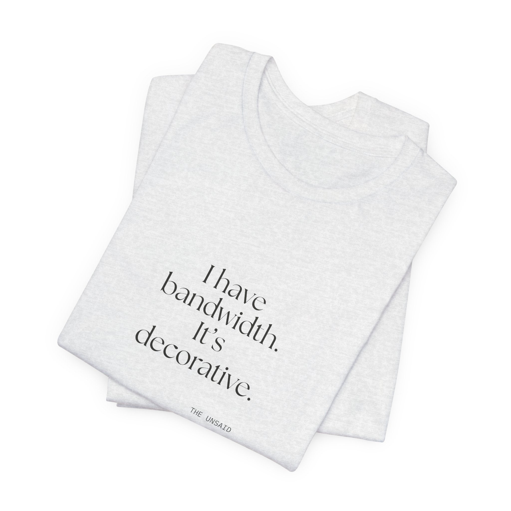 I have bandwidth. It’s decorative - Shirt - For Tired Days