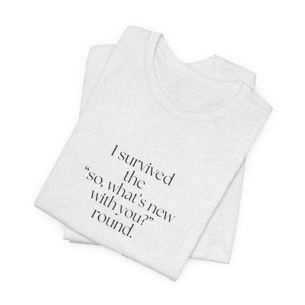 I survived the “so, what’s new with you?” round - Shirt - For Someone Who Stays