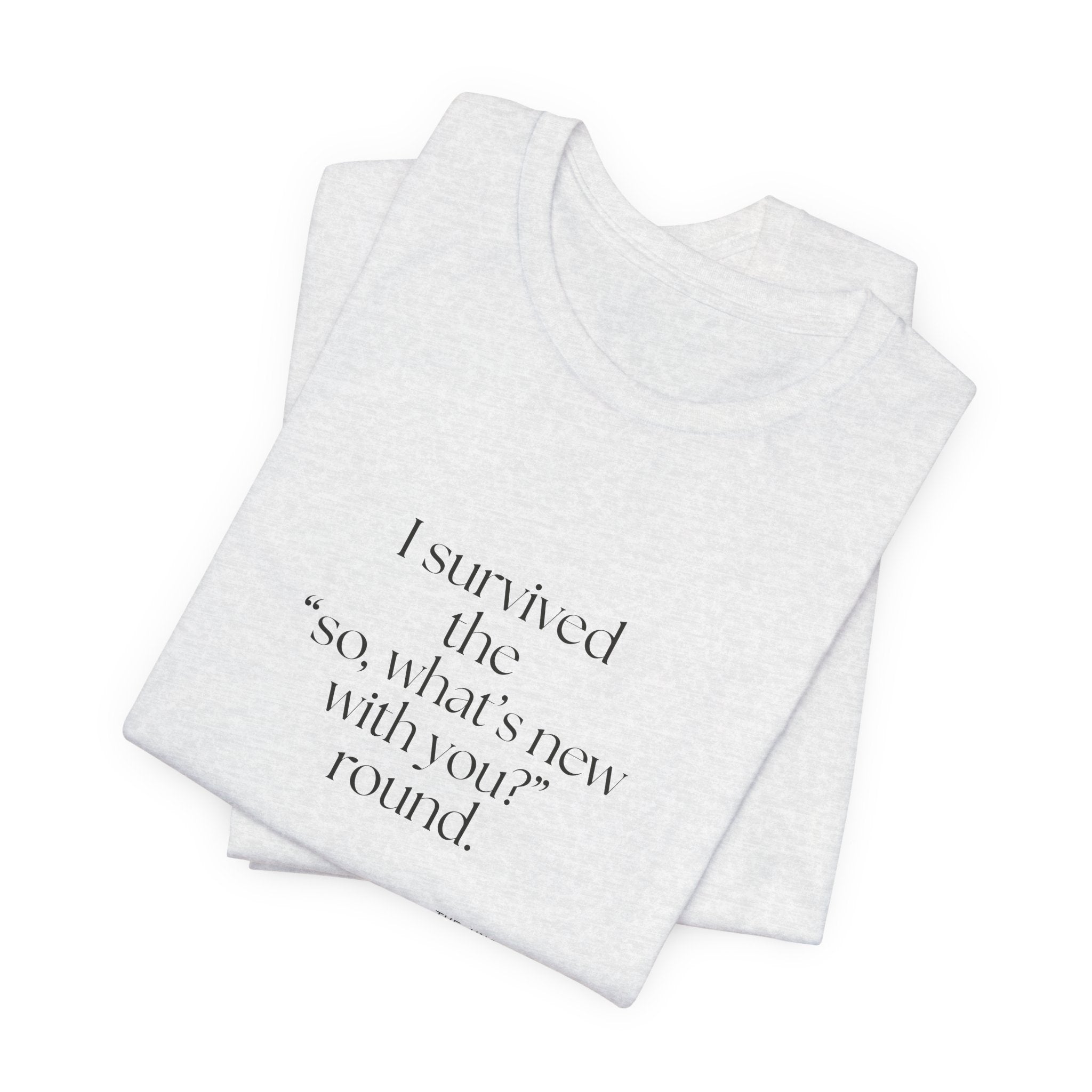I survived the “so, what’s new with you?” round - Shirt - For Someone Who Stays