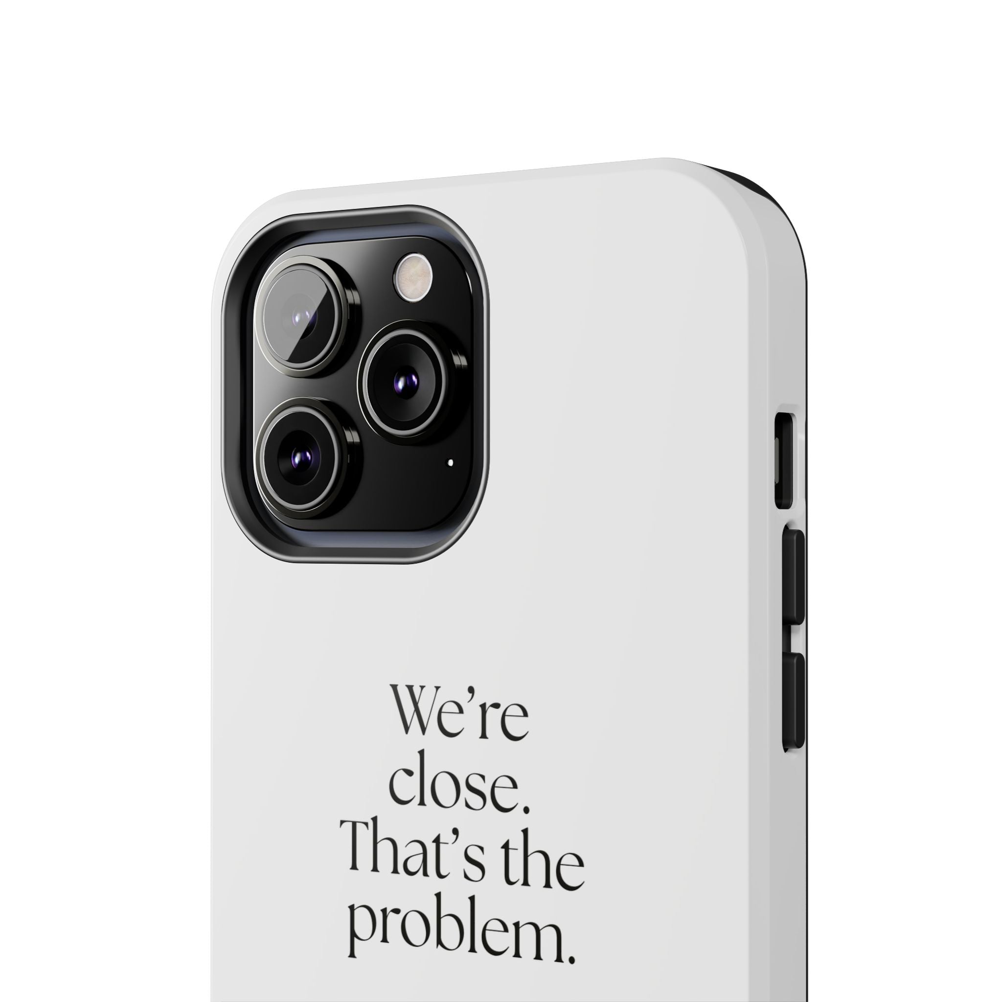 We’re close. That’s the problem - Tough Phone Case - For Someone Who Stays