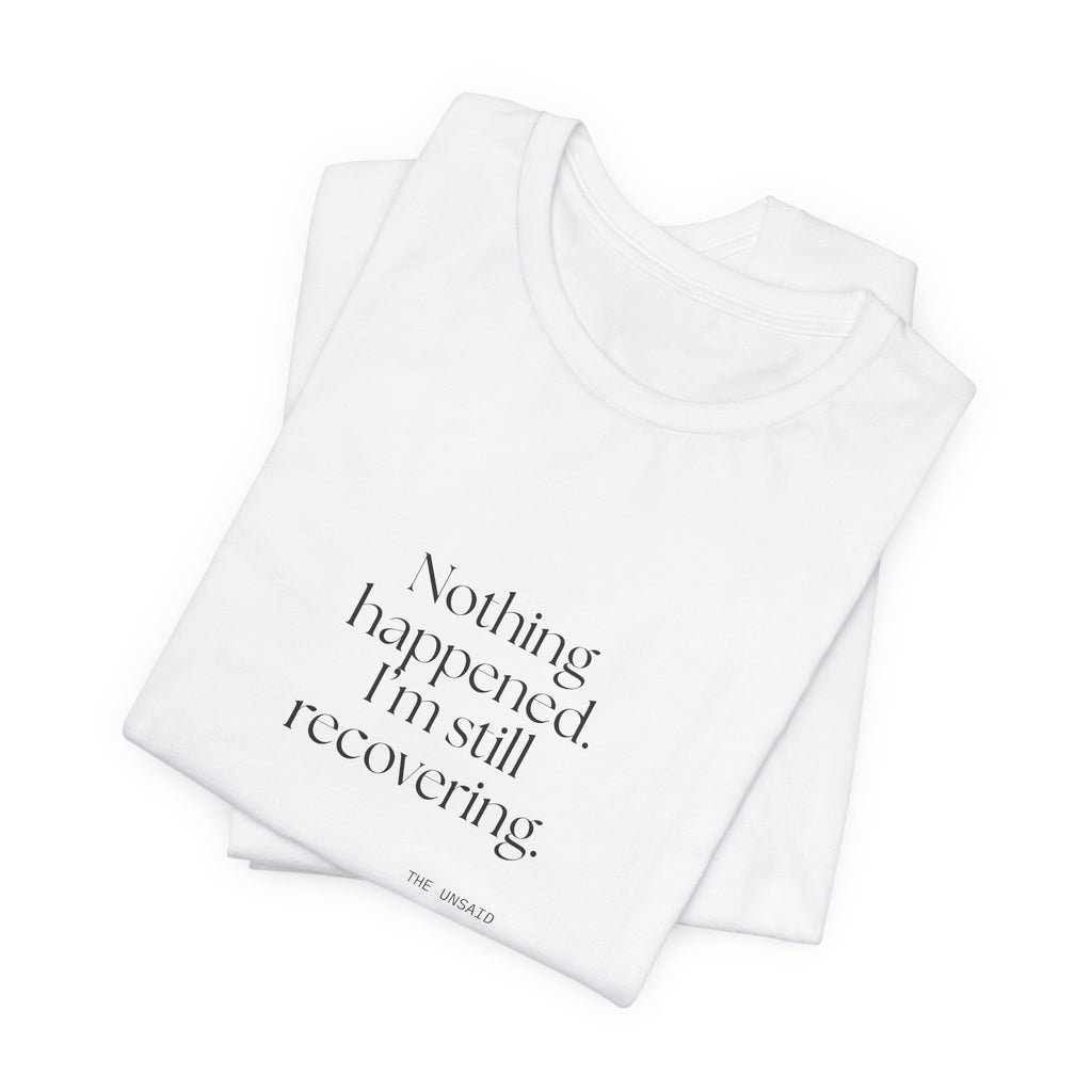 Nothing happened. I’m still recovering - Shirt - For Tired Days