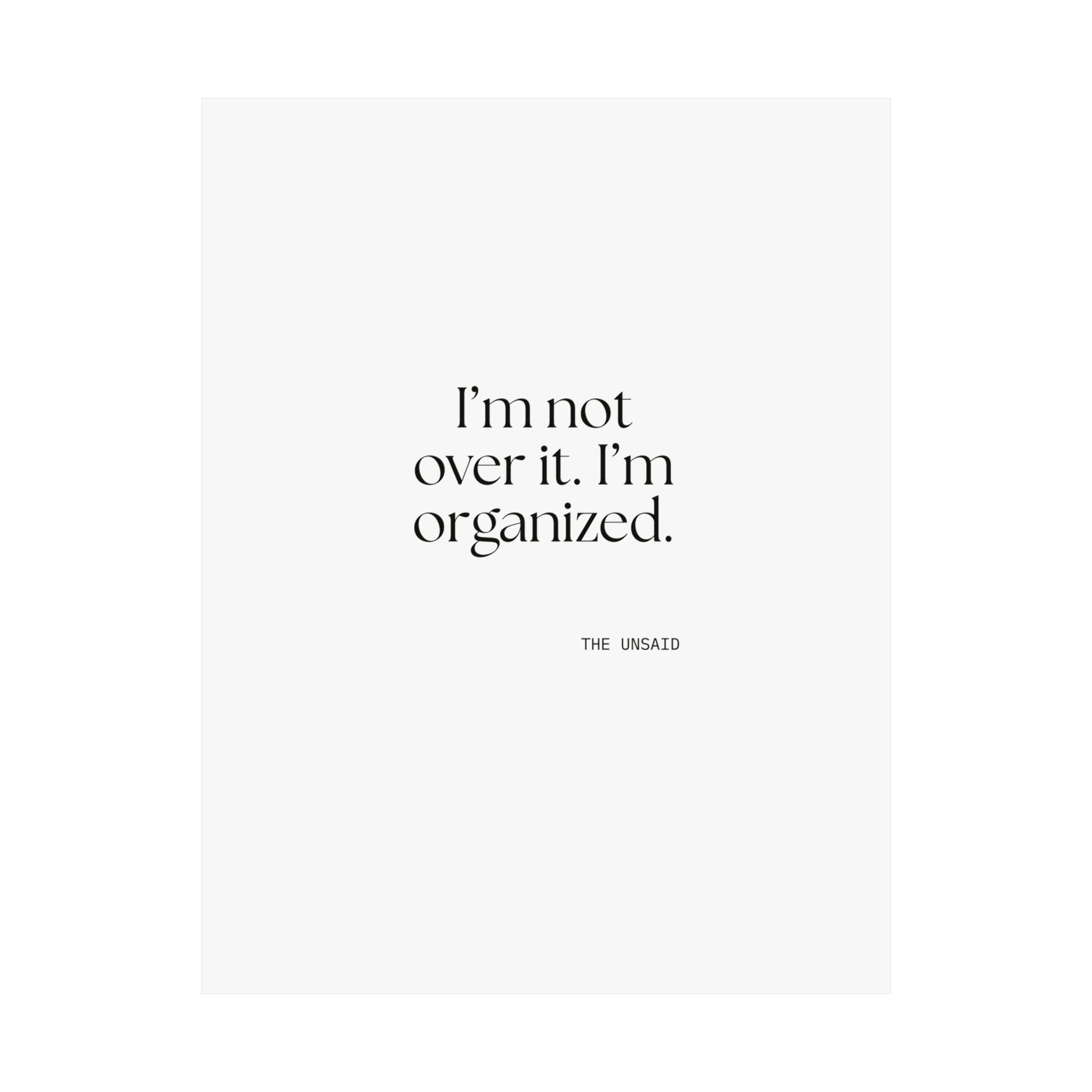 I’m not over it. I’m organized - Poster - Dry Humor