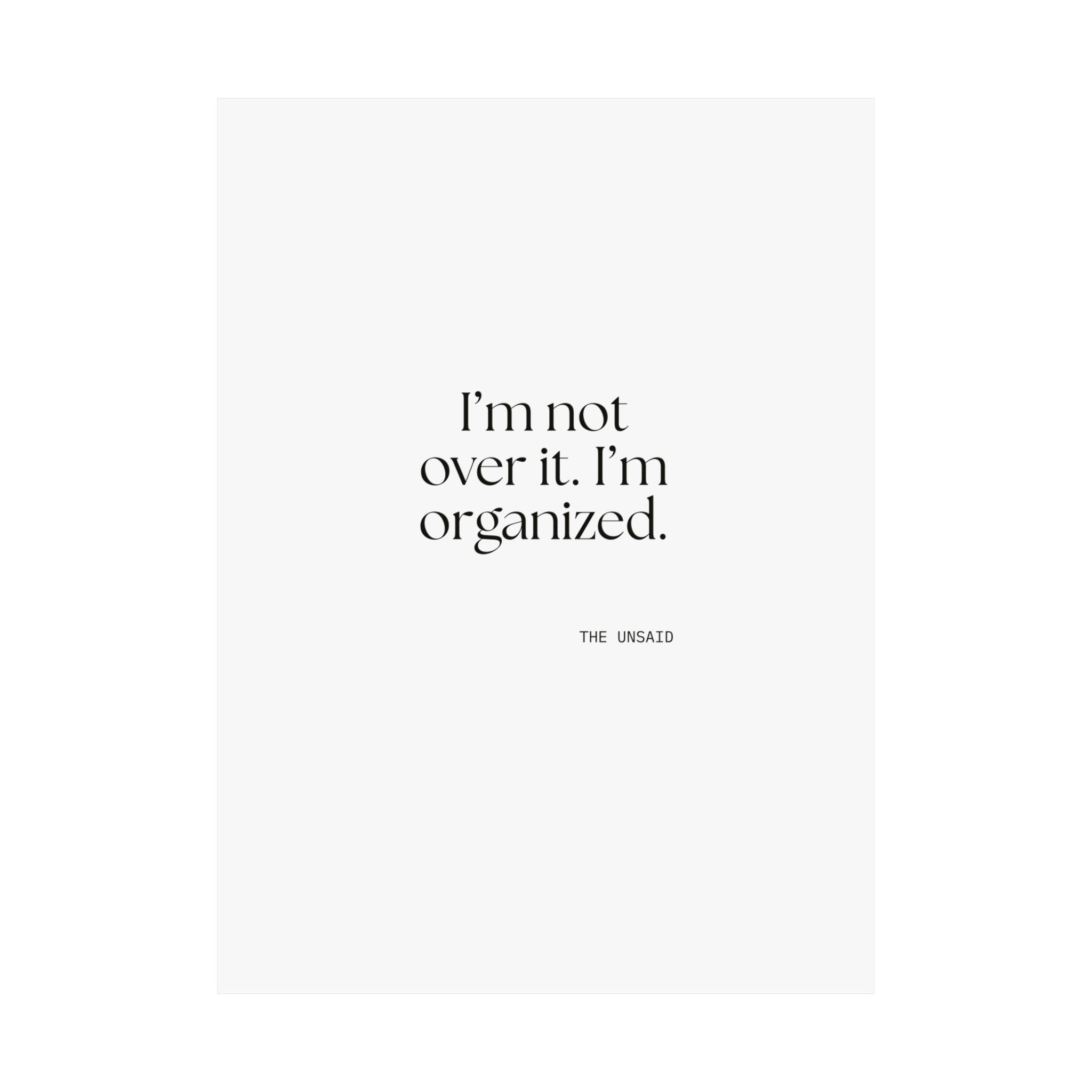I’m not over it. I’m organized - Poster - Dry Humor