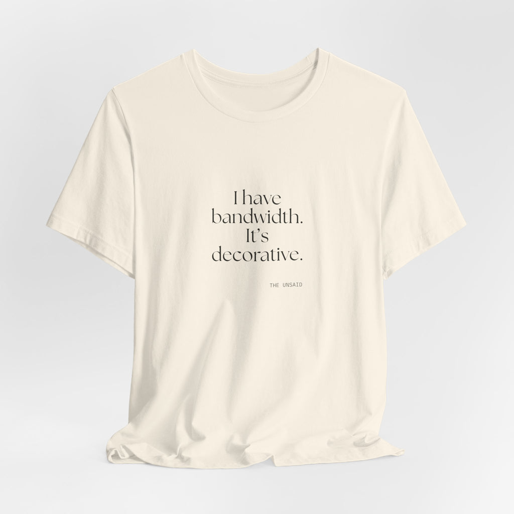 I have bandwidth. It’s decorative - Shirt - For Tired Days