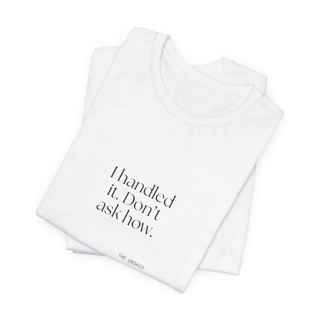 I handled it. Don’t ask how - Shirt - For Tired Days
