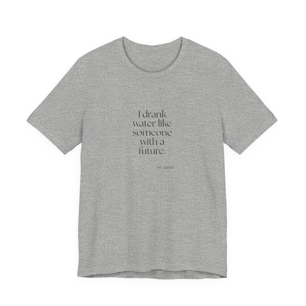 I drank water like someone with a future - Shirt - Dry Humor