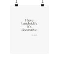 I have bandwidth. It’s decorative - Poster - For Tired Days
