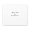 I processed it. Incorrectly - Canvas Print - Dry Humor