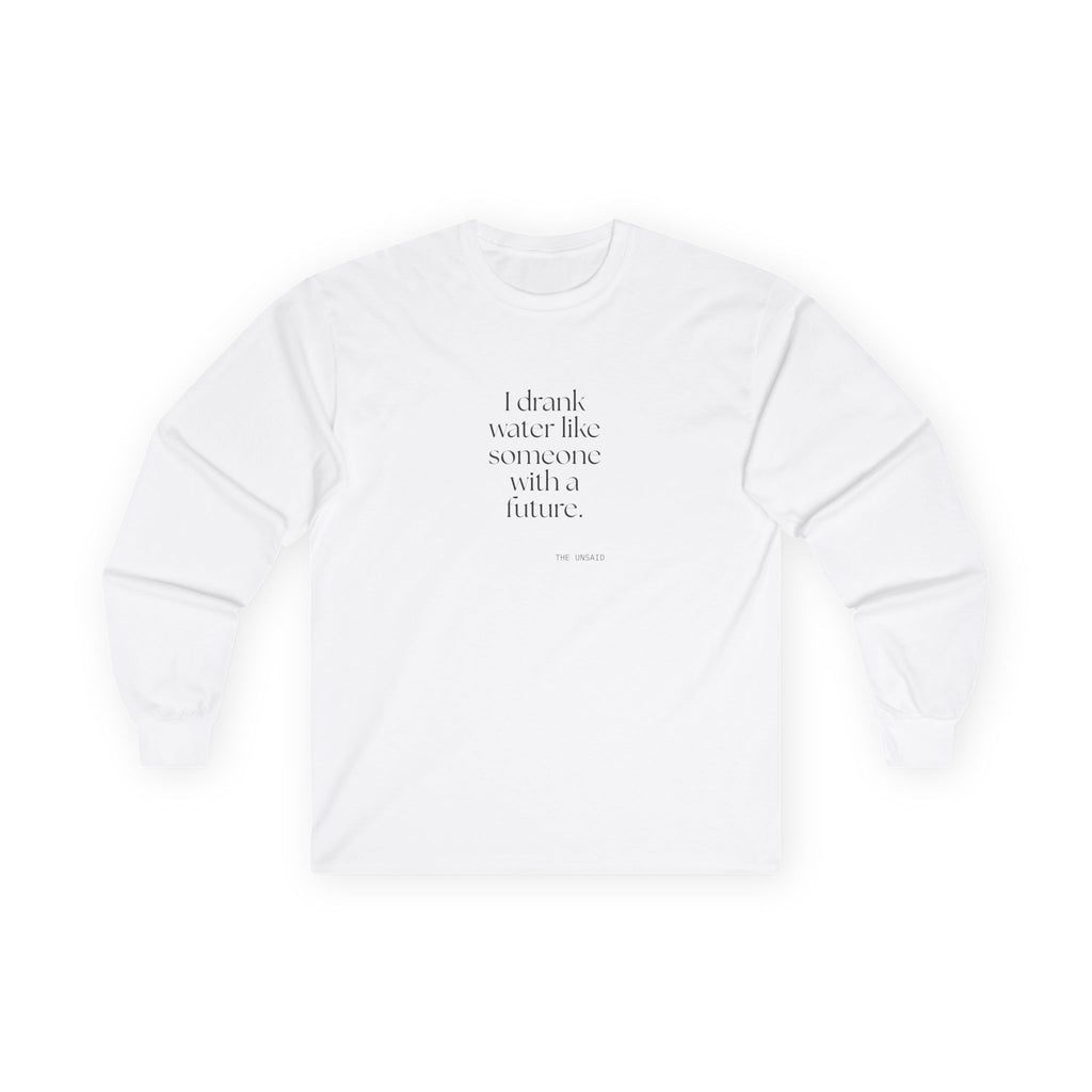 I drank water like someone with a future - Long Sleeve Shirt - Dry Humor