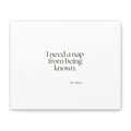 I need a nap from being known - Canvas Print - For Someone Who Stays