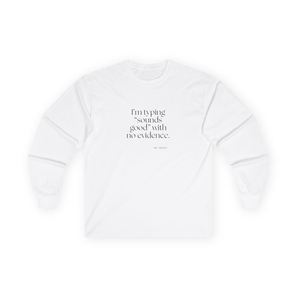 I’m typing “sounds good” with no evidence - Long Sleeve Shirt - For Tired Days