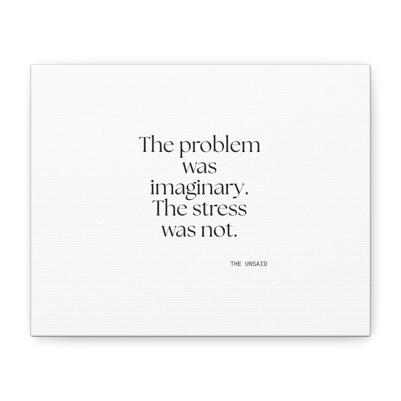 Canvas Print — The problem was imaginary. The stress was not.