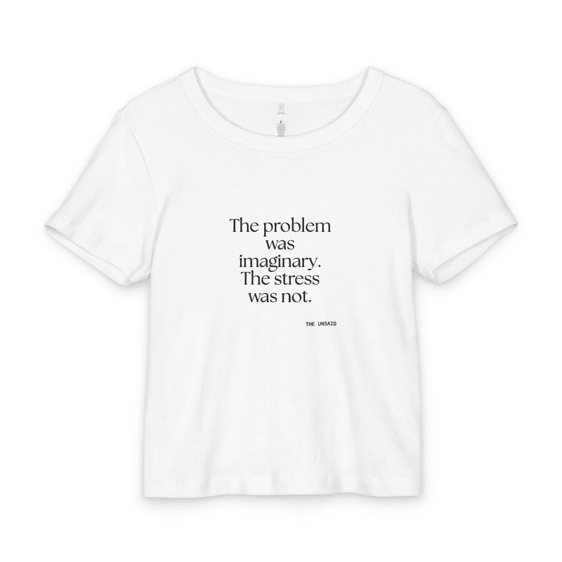 Baby Tee — The problem was imaginary. The stress was not.