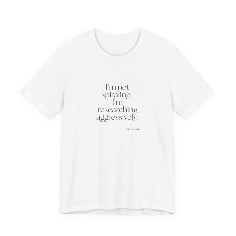 Shirt — I’m not spiraling. I’m researching aggressively.