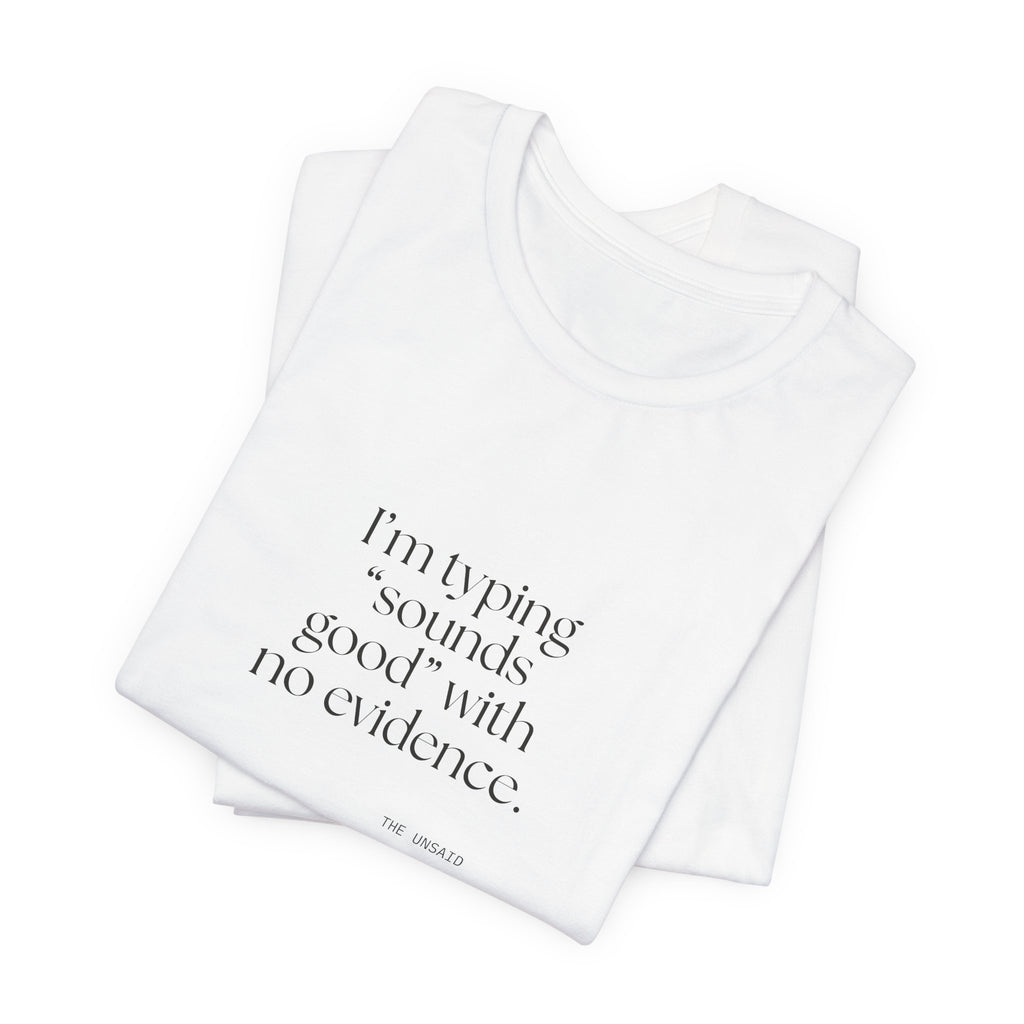 I’m typing “sounds good” with no evidence - Shirt - For Tired Days