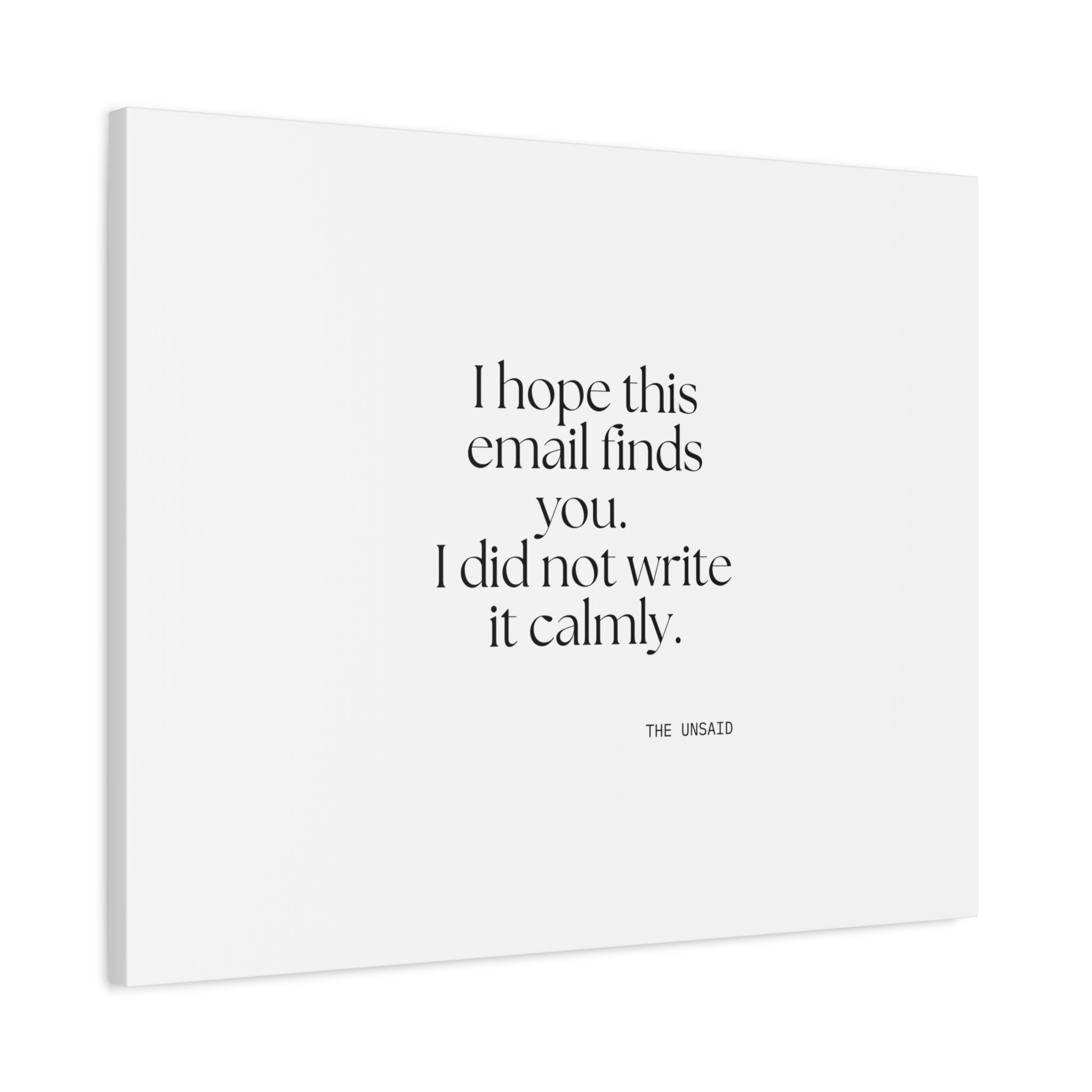 I hope this email finds you. I did not write it calmly - Canvas Print - Dry Humor