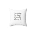 I was fine before I thought about it - Throw Pillow - For Overthinkers
