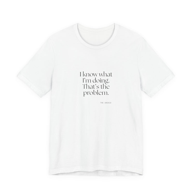 Shirt — I know what I’m doing. That’s the problem.