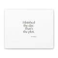 I finished the day. That’s the plot - Canvas Print - For Tired Days