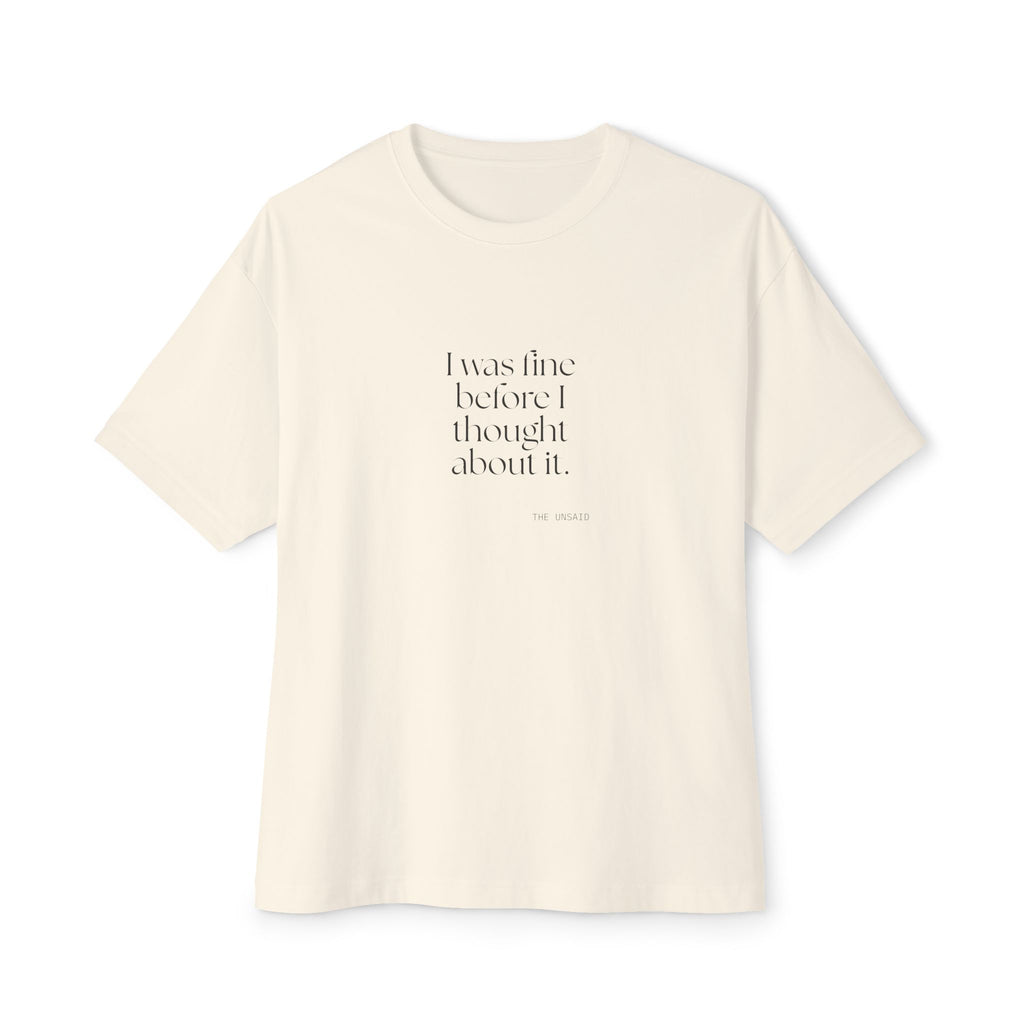 I was fine before I thought about it - Oversized Tee - For Overthinkers