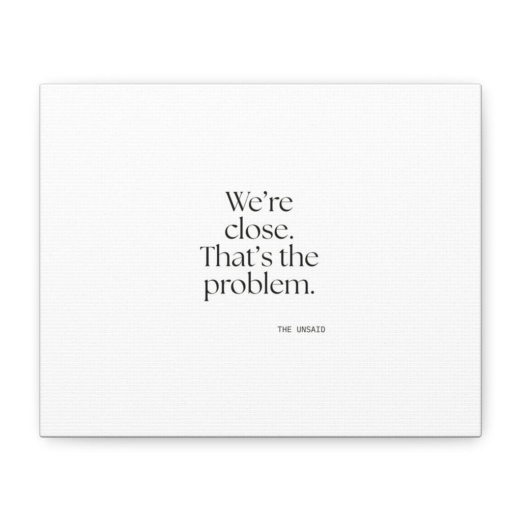 We’re close. That’s the problem - Canvas Print - For Someone Who Stays