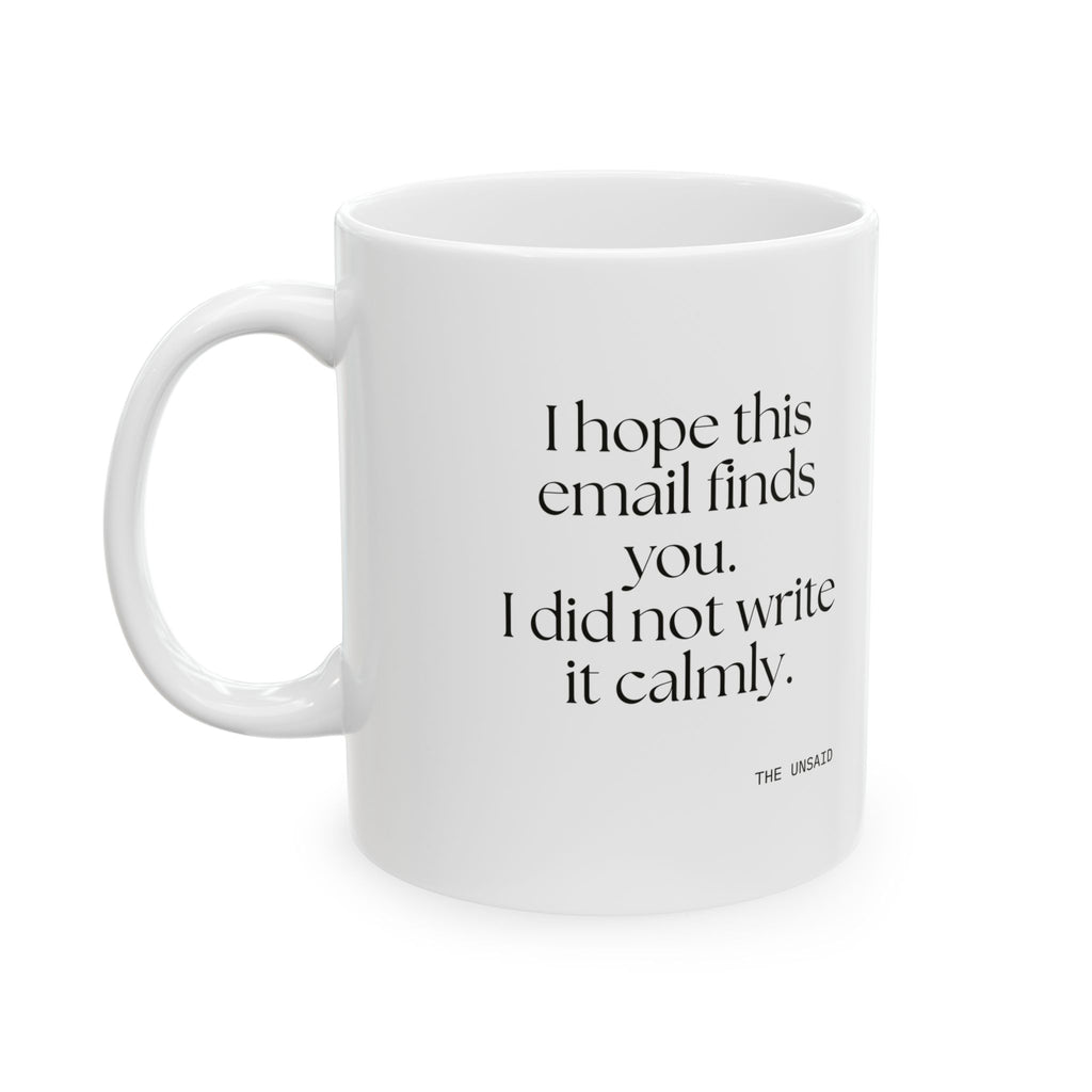 I hope this email finds you. I did not write it calmly - Coffee Mug - Dry Humor