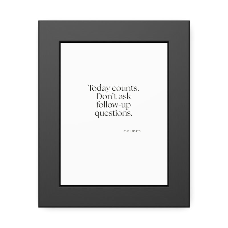Framed Print — Today counts. Don’t ask follow-up questions.
