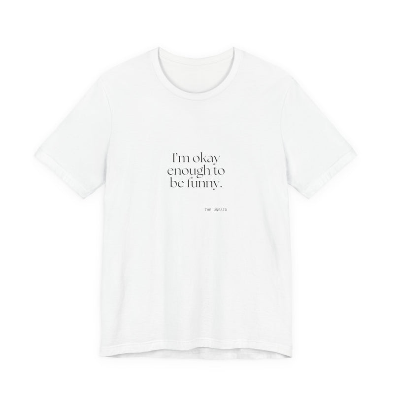 Shirt — I’m okay enough to be funny.