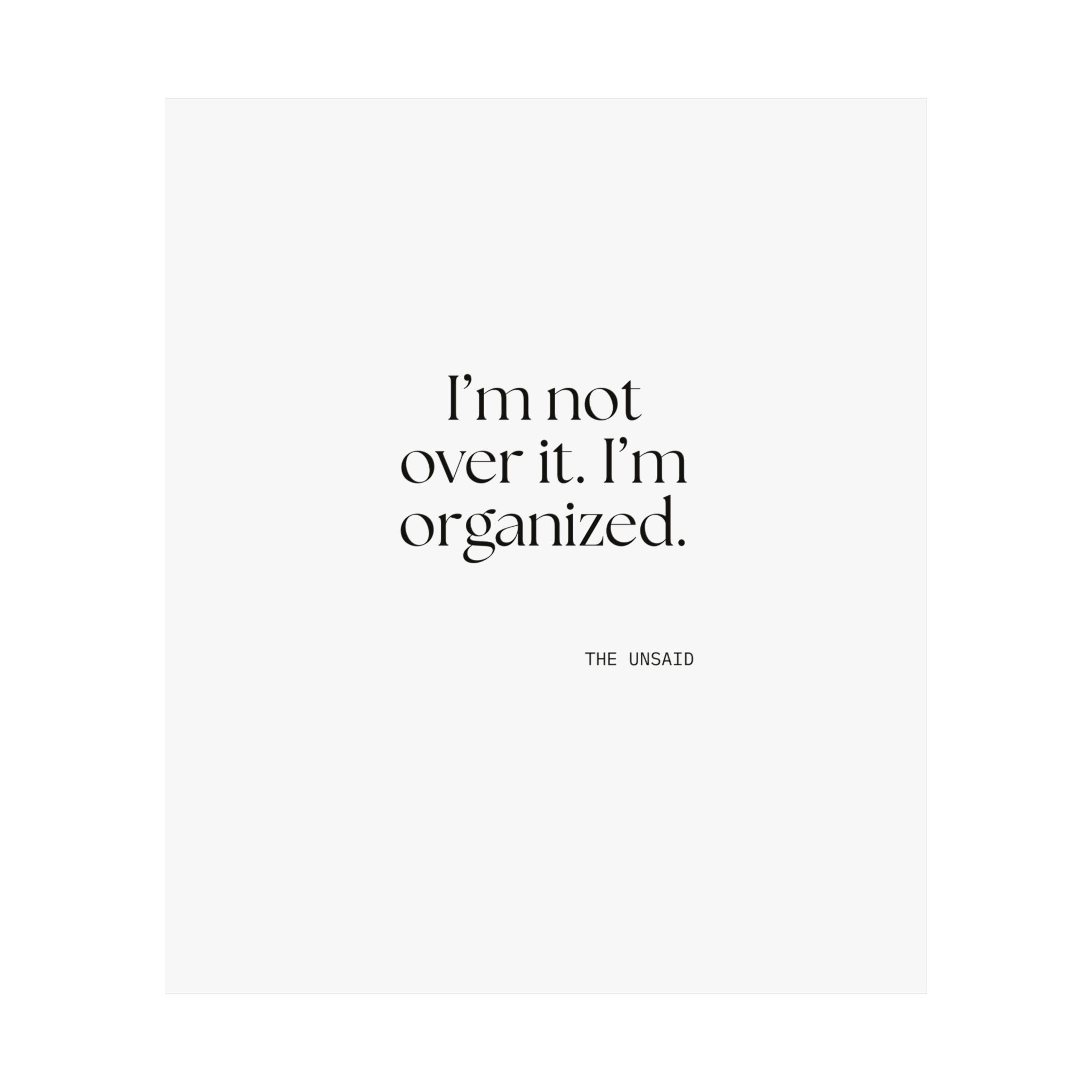 I’m not over it. I’m organized - Poster - Dry Humor