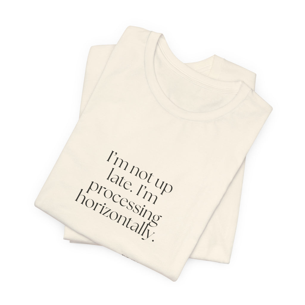 I’m not up late. I’m processing horizontally - Shirt - For Overthinkers