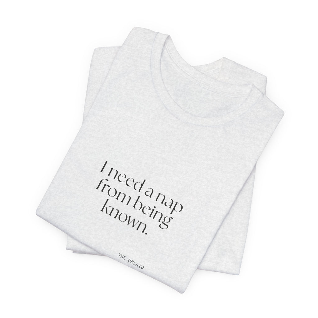 I need a nap from being known - Shirt - For Someone Who Stays