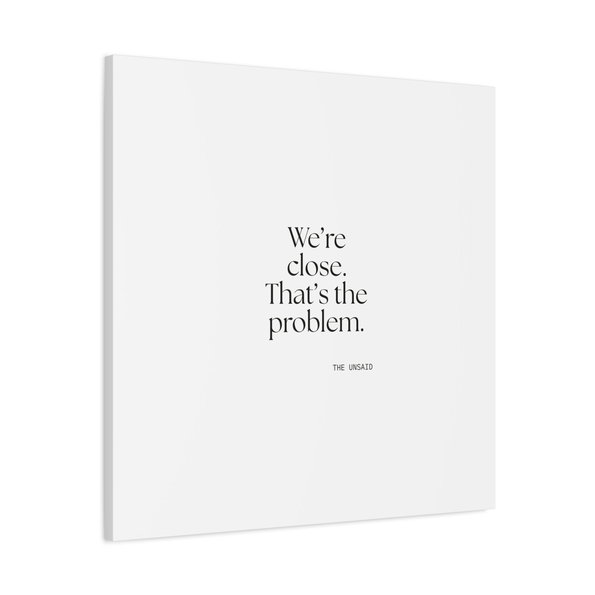 We’re close. That’s the problem - Canvas Print - For Someone Who Stays