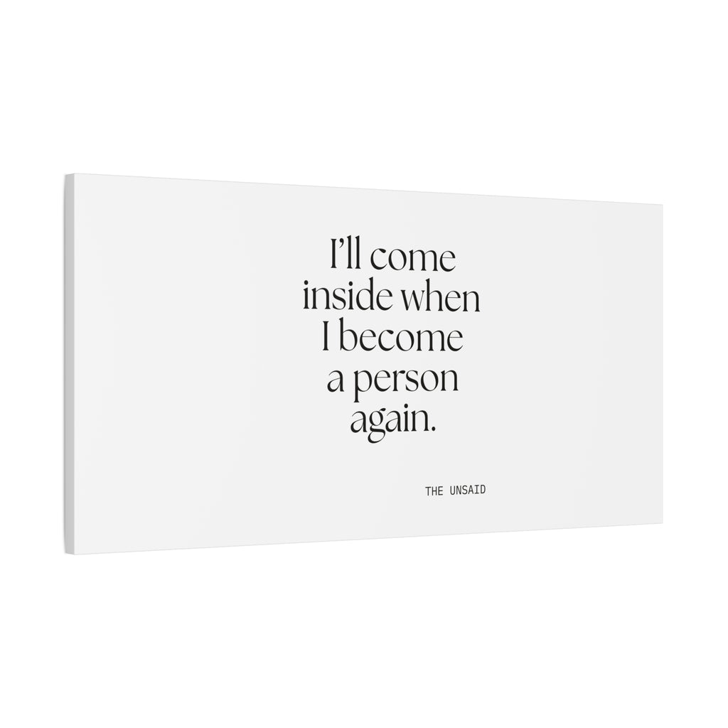 I’ll come inside when I become a person again - Canvas Print - For Quiet Minds