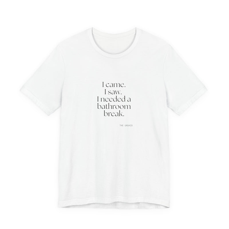 Shirt — I came. I saw. I needed a bathroom break.