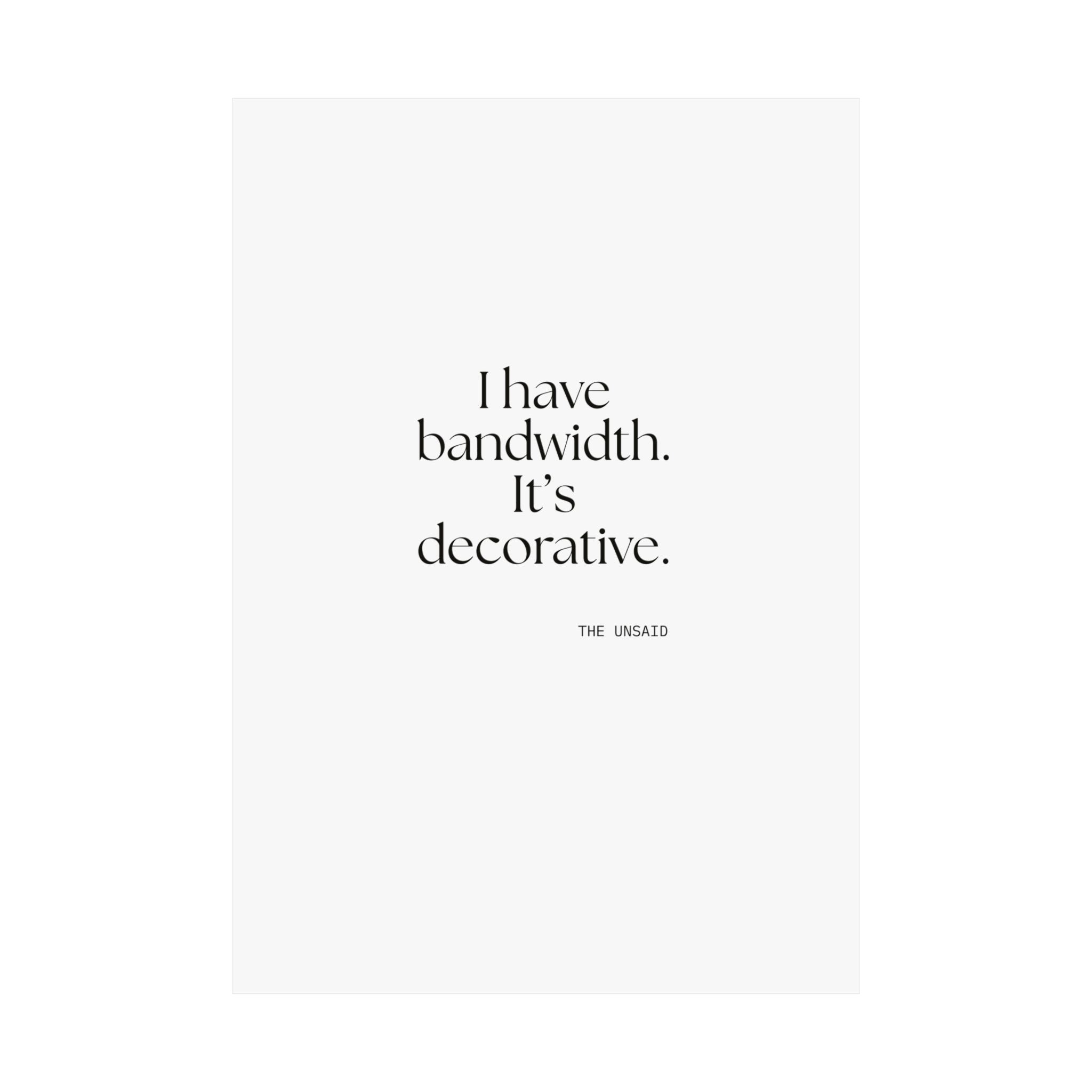 I have bandwidth. It’s decorative - Poster - For Tired Days